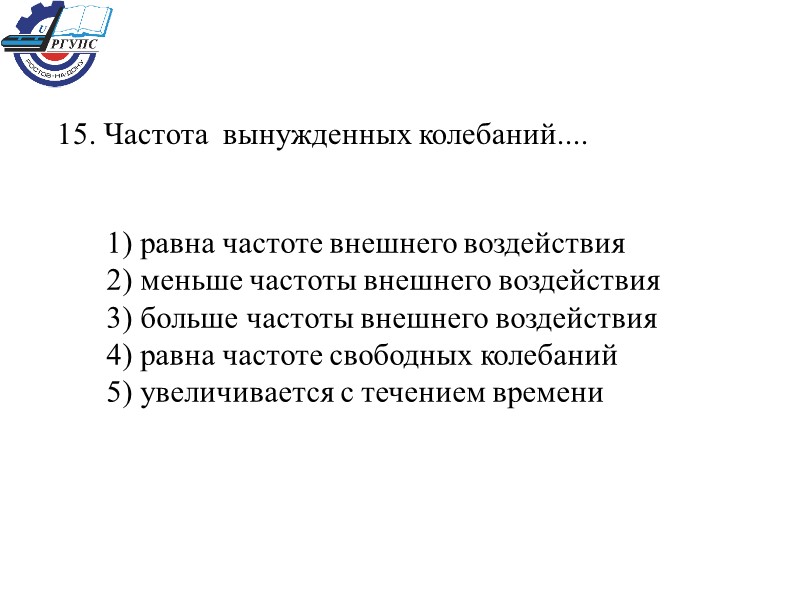 15. Частота  вынужденных колебаний.... 1) равна частоте внешнего воздействия 2) меньше частоты внешнего